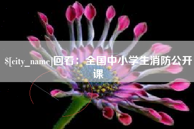 吕梁回看：全国中小学生消防公开课