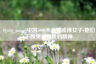 吕梁中国5000米最好成绩女子-她们不断突破自我的精神