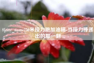 吕梁50米接力跑加油稿-当接力棒递出的那一刻
