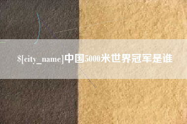 吕梁中国5000米世界冠军是谁