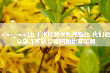 吕梁五千米比赛视频完整版-我们能学到许多跑步技巧和比赛策略