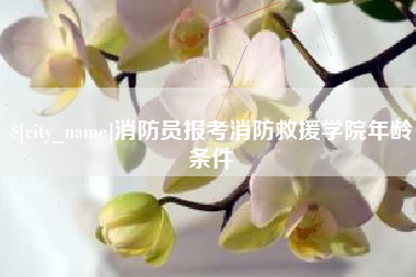 吕梁消防员报考消防救援学院年龄条件