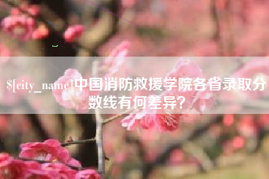 吕梁中国消防救援学院各省录取分数线有何差异？