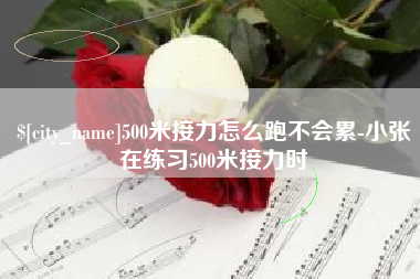 吕梁500米接力怎么跑不会累-小张在练习500米接力时