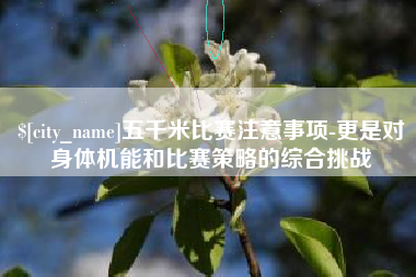 吕梁五千米比赛注意事项-更是对身体机能和比赛策略的综合挑战