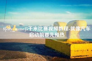 吕梁5千米比赛视频教程-就像汽车启动前要先预热