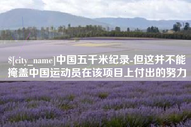 吕梁中国五千米纪录-但这并不能掩盖中国运动员在该项目上付出的努力