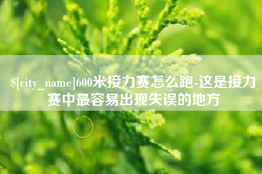 吕梁600米接力赛怎么跑-这是接力赛中最容易出现失误的地方