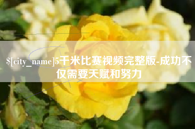 吕梁5千米比赛视频完整版-成功不仅需要天赋和努力