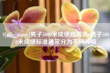 吕梁男子5000米成绩对照表-男子5000米成绩标准通常分为不同等级