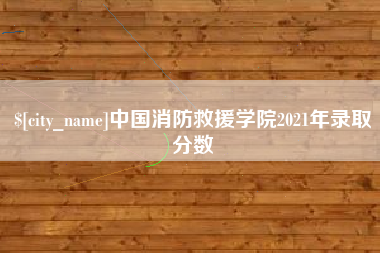 吕梁中国消防救援学院2021年录取分数