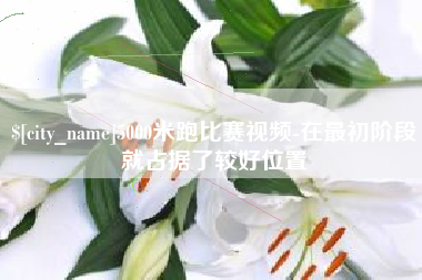 吕梁5000米跑比赛视频-在最初阶段就占据了较好位置