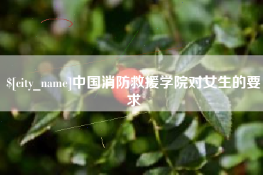 吕梁中国消防救援学院对女生的要求