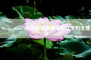 吕梁中国消防救援学院女生招生要求
