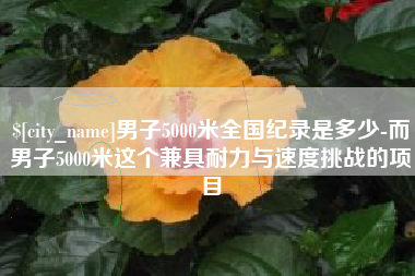 吕梁男子5000米全国纪录是多少-而男子5000米这个兼具耐力与速度挑战的项目