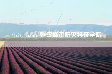 吕梁张雪峰讲防灾科技学院