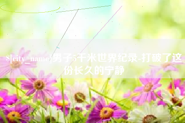 吕梁男子5千米世界纪录-打破了这份长久的宁静