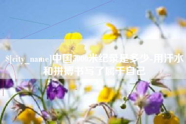 吕梁中国5000米纪录是多少-用汗水和拼搏书写了属于自己