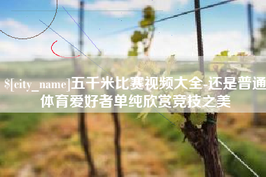 吕梁五千米比赛视频大全-还是普通体育爱好者单纯欣赏竞技之美