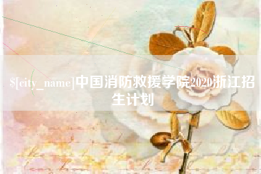 吕梁中国消防救援学院2020浙江招生计划