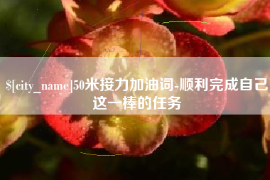 吕梁50米接力加油词-顺利完成自己这一棒的任务