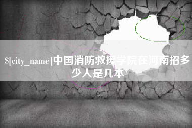 吕梁中国消防救援学院在河南招多少人是几本