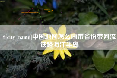 吕梁中国地图怎么画带省份带河流铁路海洋半岛