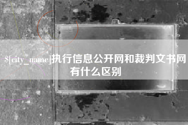 吕梁执行信息公开网和裁判文书网有什么区别