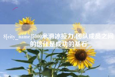 吕梁5000米滑冰接力-团队成员之间的信任是成功的基石
