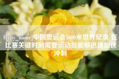 吕梁中国奥运会5000米世界纪录-在比赛关键时刻需要运动员能够迅速加速冲刺