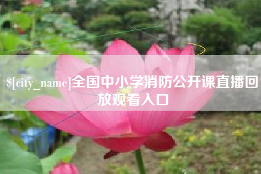 吕梁全国中小学消防公开课直播回放观看入口