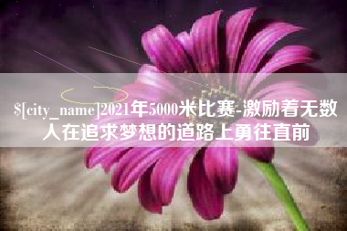 吕梁2021年5000米比赛-激励着无数人在追求梦想的道路上勇往直前