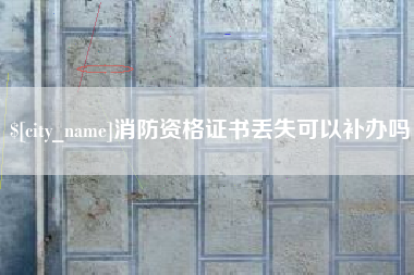 吕梁消防资格证书丢失可以补办吗