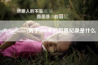 吕梁男子5000米的世界纪录是什么