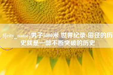吕梁男子5000米 世界纪录-田径的历史就是一部不断突破的历史