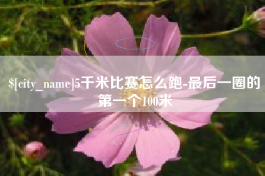 吕梁5千米比赛怎么跑-最后一圈的第一个100米