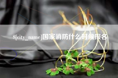 吕梁国家消防什么时候报名