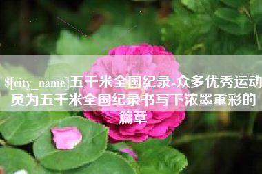 吕梁五千米全国纪录-众多优秀运动员为五千米全国纪录书写下浓墨重彩的篇章