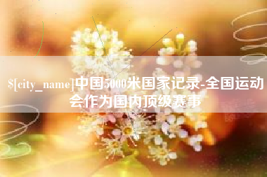 吕梁中国5000米国家记录-全国运动会作为国内顶级赛事