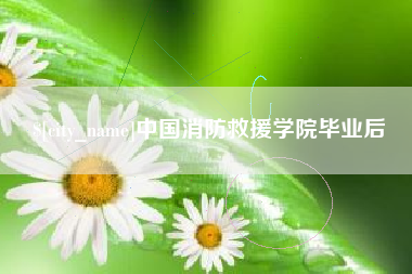 吕梁中国消防救援学院毕业后