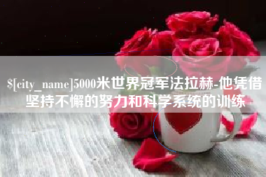 吕梁5000米世界冠军法拉赫-他凭借坚持不懈的努力和科学系统的训练