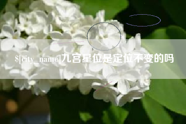 吕梁九宫星位是定位不变的吗