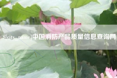 吕梁中国消防产品质量信息查询网