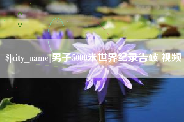 吕梁男子5000米世界纪录告破 视频