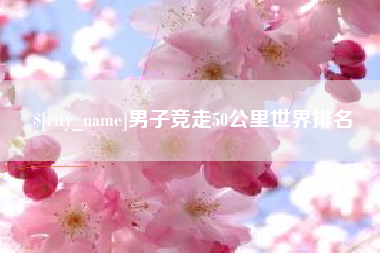 吕梁男子竞走50公里世界排名