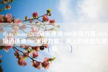 吕梁2020短道速滑3000米接力赛-2020短道速滑3000米接力赛：冰上的速度与激情