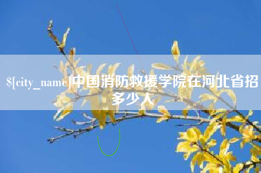 吕梁中国消防救援学院在河北省招多少人
