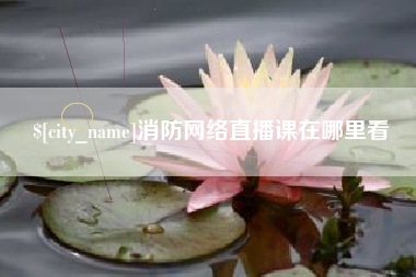 吕梁消防网络直播课在哪里看