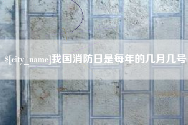 吕梁我国消防日是每年的几月几号