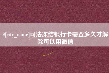 吕梁司法冻结银行卡需要多久才解除可以用微信